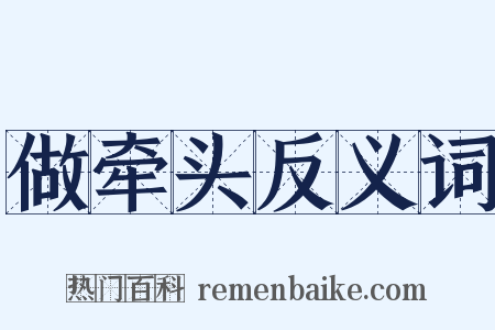 做牵头反义词是什么意思的图片